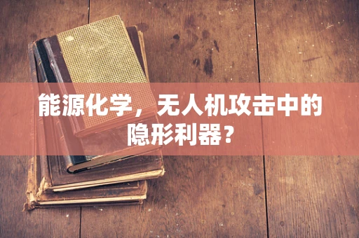 能源化学，无人机攻击中的隐形利器？