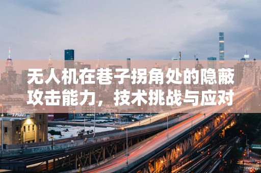 无人机在巷子拐角处的隐蔽攻击能力，技术挑战与应对策略