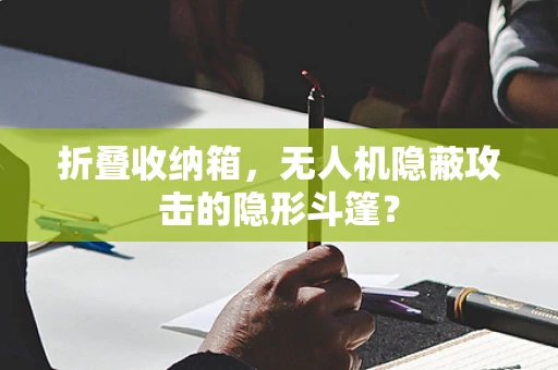 折叠收纳箱，无人机隐蔽攻击的隐形斗篷？