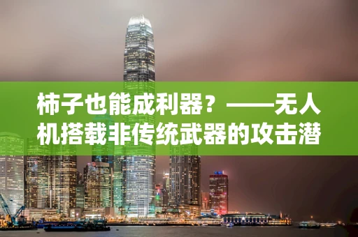 柿子也能成利器？——无人机搭载非传统武器的攻击潜力探讨