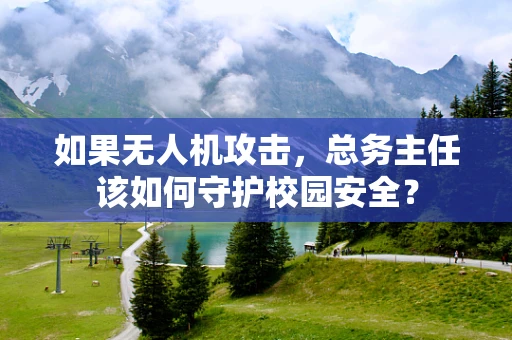 如果无人机攻击，总务主任该如何守护校园安全？