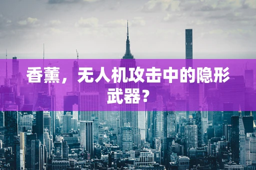 香薰，无人机攻击中的隐形武器？