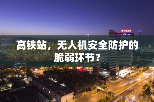 高铁站，无人机安全防护的脆弱环节？