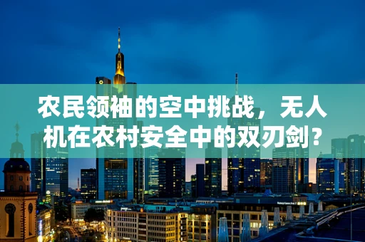 农民领袖的空中挑战，无人机在农村安全中的双刃剑？