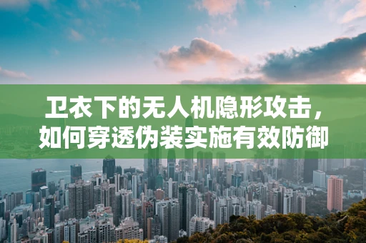 卫衣下的无人机隐形攻击，如何穿透伪装实施有效防御？