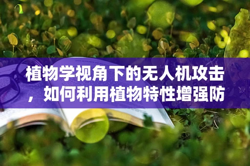 植物学视角下的无人机攻击，如何利用植物特性增强防御？