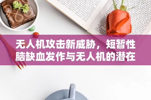 无人机攻击新威胁，短暂性脑缺血发作与无人机的潜在关联