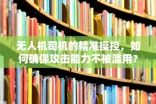 无人机司机的精准操控，如何确保攻击能力不被滥用？