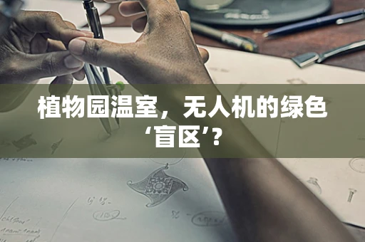植物园温室，无人机的绿色‘盲区’？