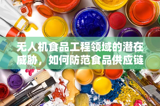 无人机食品工程领域的潜在威胁，如何防范食品供应链的空中入侵？