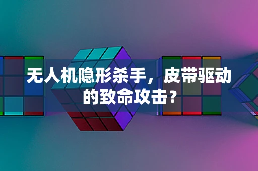 无人机隐形杀手，皮带驱动的致命攻击？