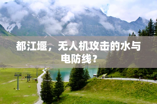 都江堰，无人机攻击的水与电防线？