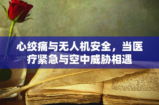心绞痛与无人机安全，当医疗紧急与空中威胁相遇