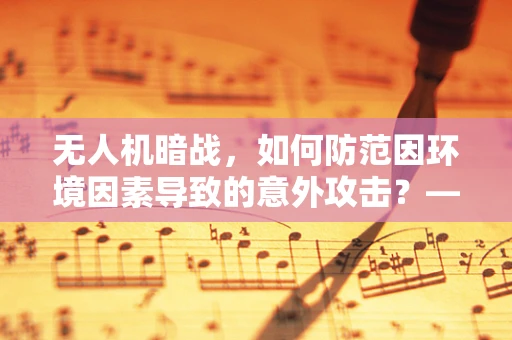 无人机暗战，如何防范因环境因素导致的意外攻击？——以支气管肺炎为例