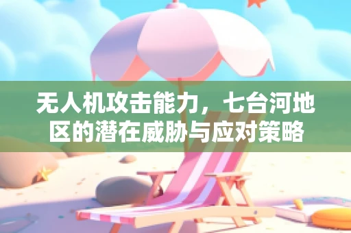 无人机攻击能力，七台河地区的潜在威胁与应对策略