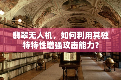 翡翠无人机，如何利用其独特特性增强攻击能力？