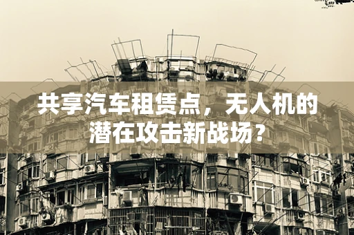 共享汽车租赁点，无人机的潜在攻击新战场？