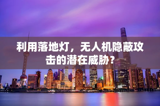 利用落地灯，无人机隐蔽攻击的潜在威胁？
