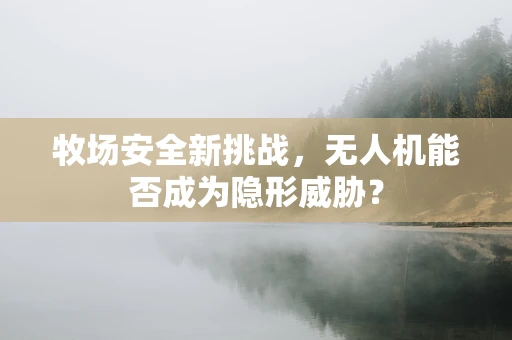 牧场安全新挑战，无人机能否成为隐形威胁？