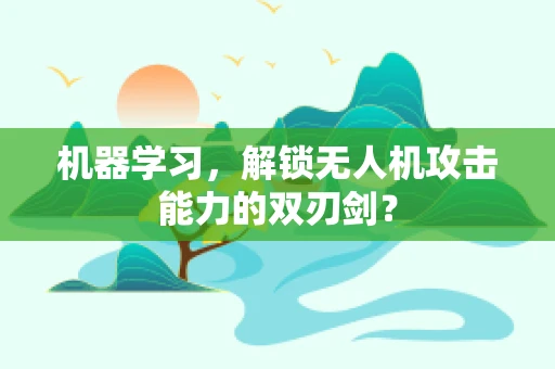 机器学习，解锁无人机攻击能力的双刃剑？