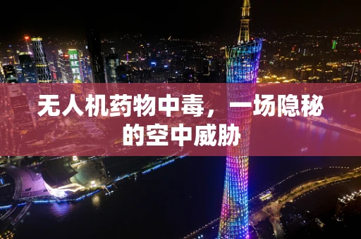 无人机药物中毒，一场隐秘的空中威胁