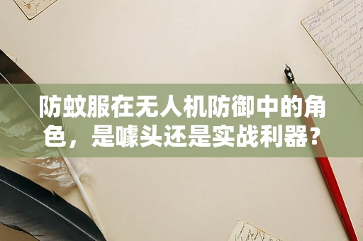 防蚊服在无人机防御中的角色，是噱头还是实战利器？