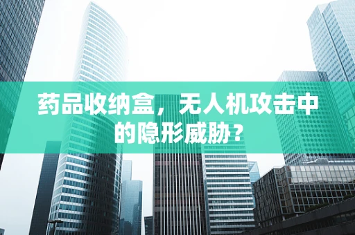药品收纳盒，无人机攻击中的隐形威胁？