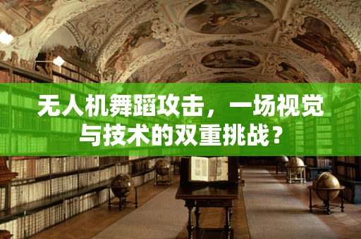 无人机舞蹈攻击，一场视觉与技术的双重挑战？