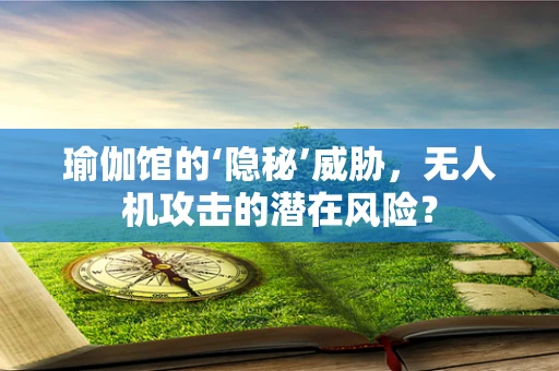 瑜伽馆的‘隐秘’威胁，无人机攻击的潜在风险？