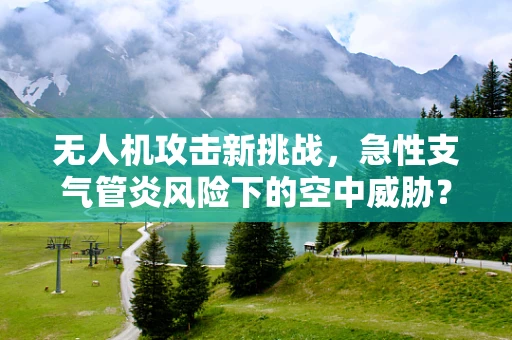 无人机攻击新挑战，急性支气管炎风险下的空中威胁？