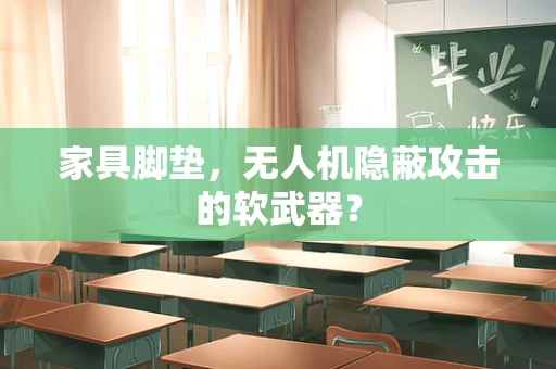 家具脚垫，无人机隐蔽攻击的软武器？
