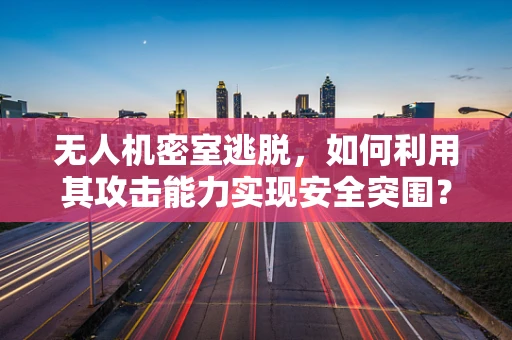 无人机密室逃脱，如何利用其攻击能力实现安全突围？