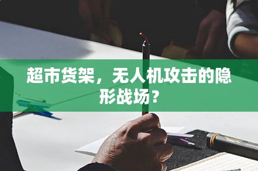 超市货架，无人机攻击的隐形战场？