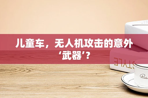 儿童车，无人机攻击的意外‘武器’？