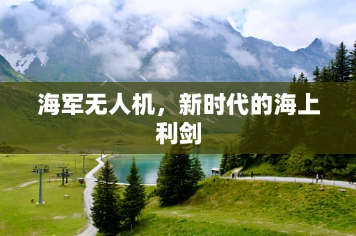 海军无人机，新时代的海上利剑