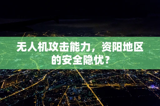 无人机攻击能力，资阳地区的安全隐忧？