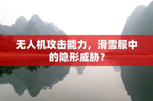 无人机攻击能力，滑雪服中的隐形威胁？