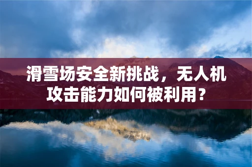 滑雪场安全新挑战，无人机攻击能力如何被利用？