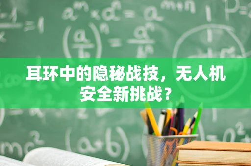 耳环中的隐秘战技，无人机安全新挑战？