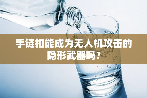 手链扣能成为无人机攻击的隐形武器吗？