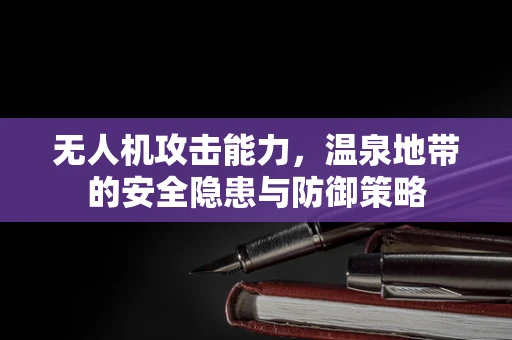 无人机攻击能力，温泉地带的安全隐患与防御策略