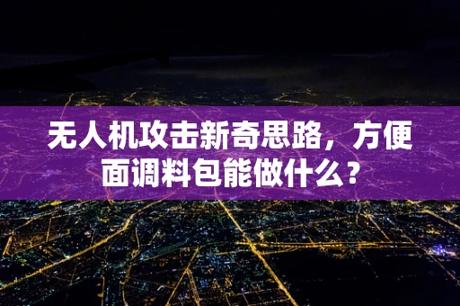无人机攻击新奇思路，方便面调料包能做什么？