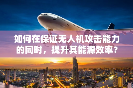 如何在保证无人机攻击能力的同时，提升其能源效率？