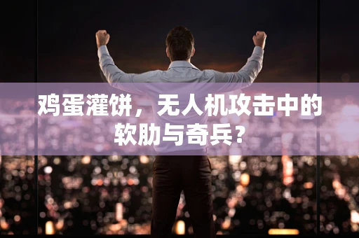 鸡蛋灌饼，无人机攻击中的软肋与奇兵？