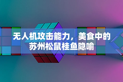 无人机攻击能力，美食中的苏州松鼠桂鱼隐喻