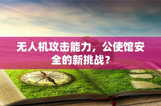 无人机攻击能力，公使馆安全的新挑战？