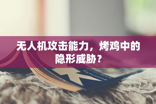 无人机攻击能力，烤鸡中的隐形威胁？