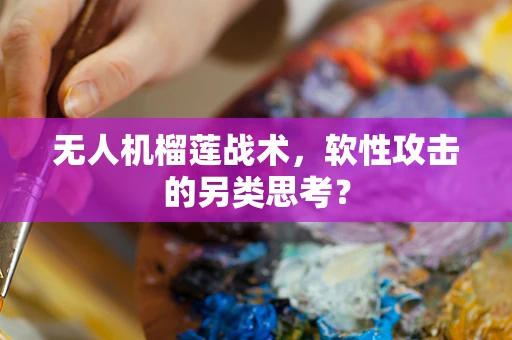 无人机榴莲战术，软性攻击的另类思考？