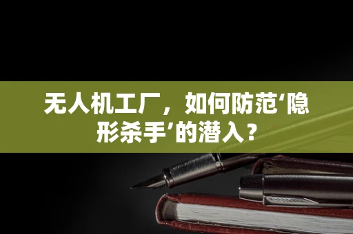 无人机工厂，如何防范‘隐形杀手’的潜入？