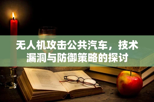 无人机攻击公共汽车，技术漏洞与防御策略的探讨